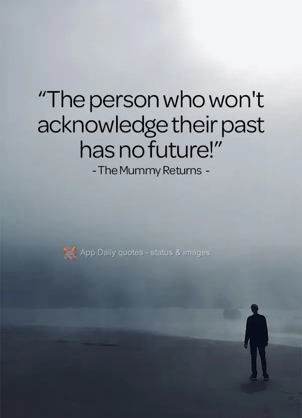 "The person who won't acknowledge their past has no future!" The Mummy Returns