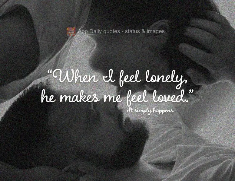 "When I feel lonely, he makes me feel loved." It simply happens