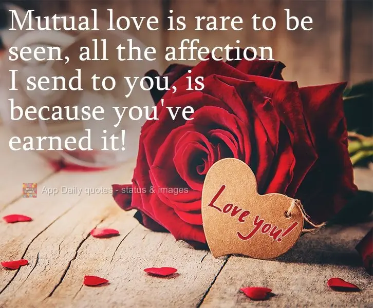 Mutual love is rare to find. All the affection I send to you, is because you've earned it! Love you!
