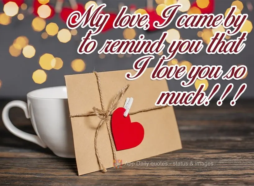 My love, I stopped by to remind you that I love you so much!!!