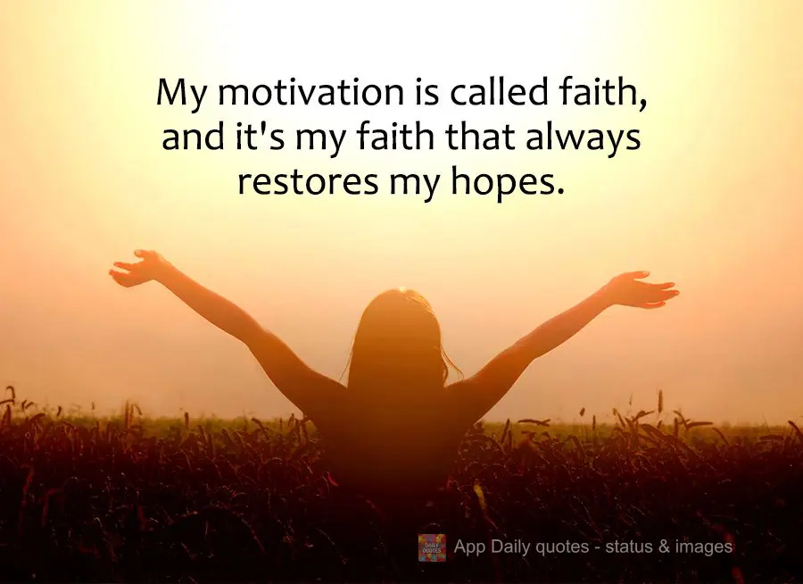 My motivation is called faith, and it's my faith that always restores my hopes.