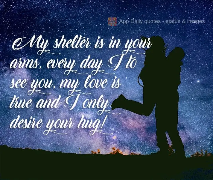 My shelter is in your arms. Every day I get to see you, my love is true, and I only desire your hug!
