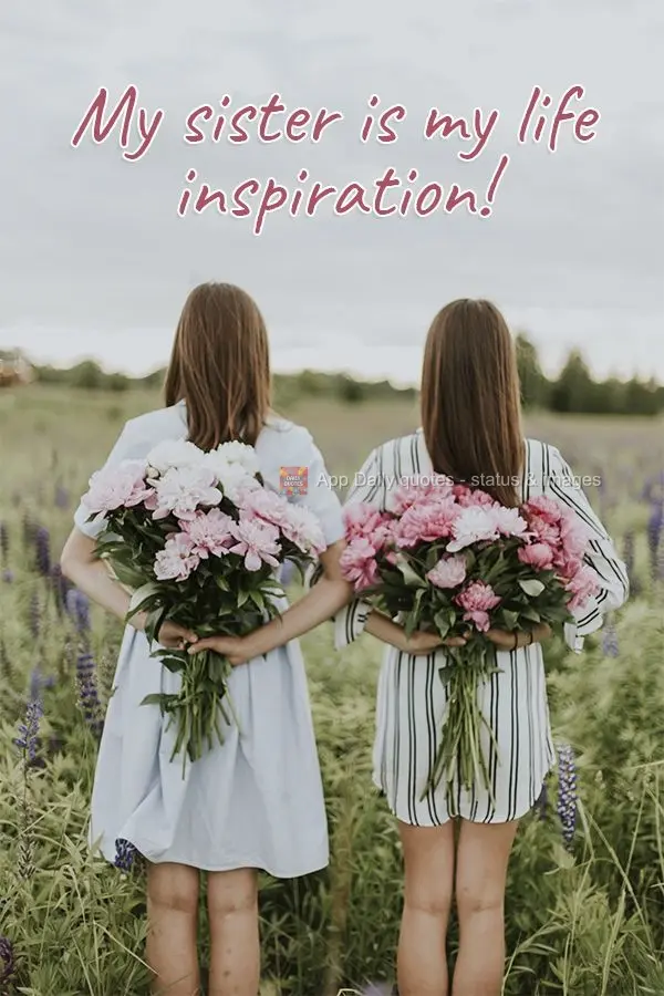 My sister is my the inspiration of my life!