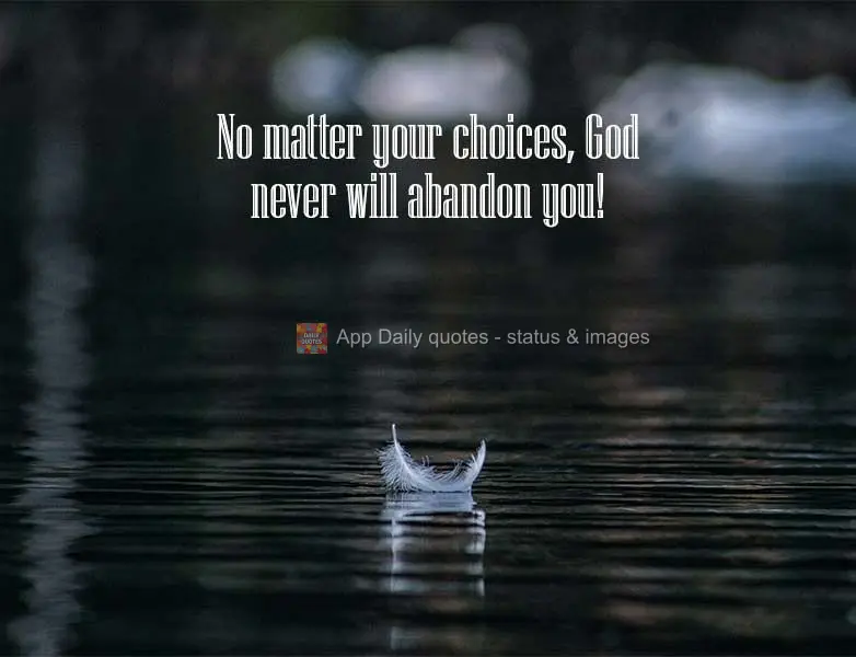 No matter your choices, God never will abandon you! 