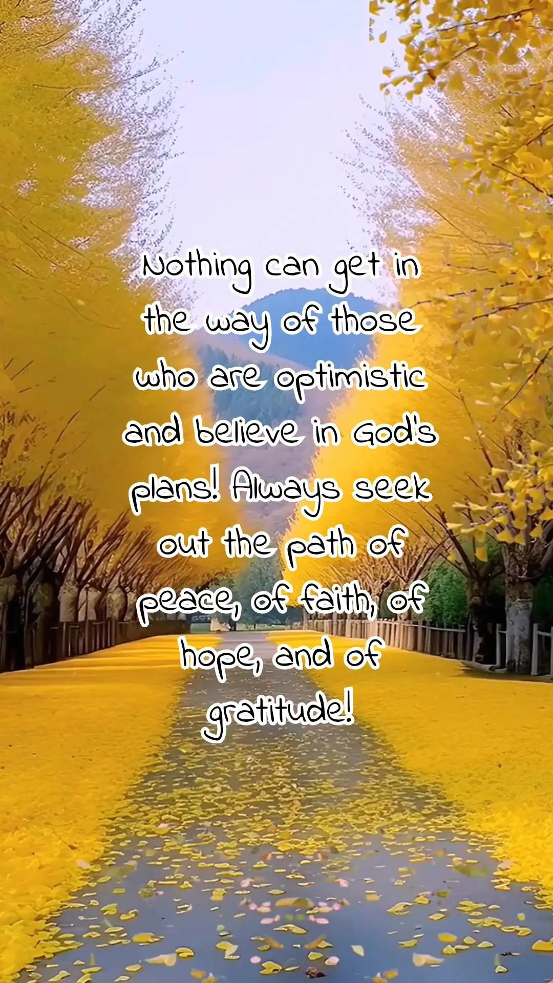 Nothing can get in the way of those who are optimistic and believe in God's plans! Always seek out the path of peace, of faith, of hope, and of gratitude...