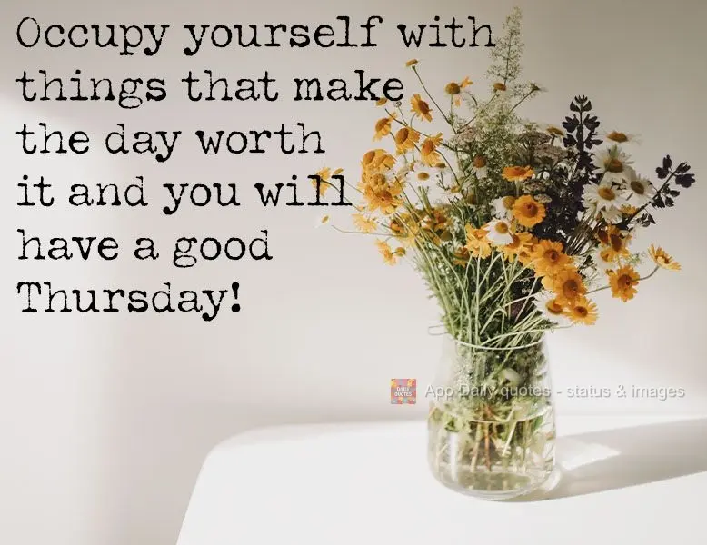 Occupy yourself with things that make the day worth it and you will have a good Thursday!