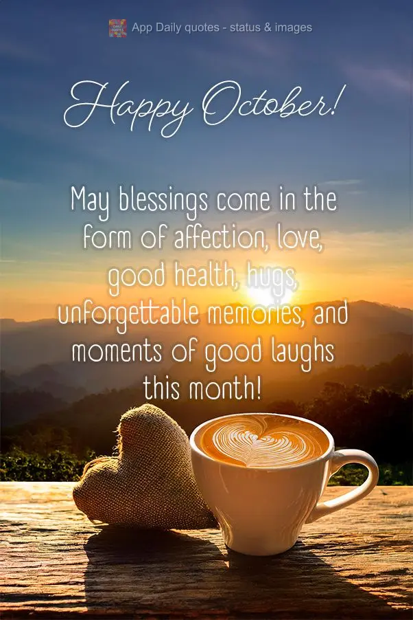May blessings come in the form of affection, love, good health, hugs, unforgettable memories, and moments of good laughs this month! Happy October!