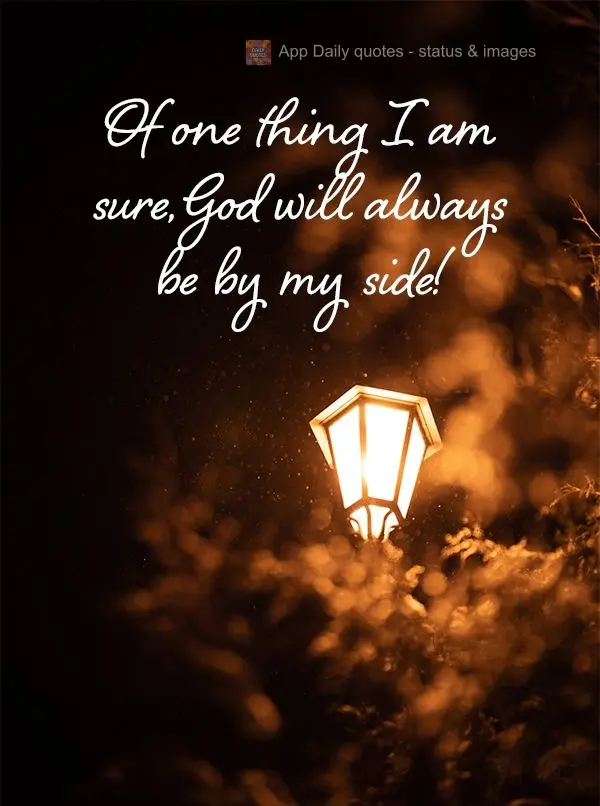 Of one thing I am sure, God will always be by my side!