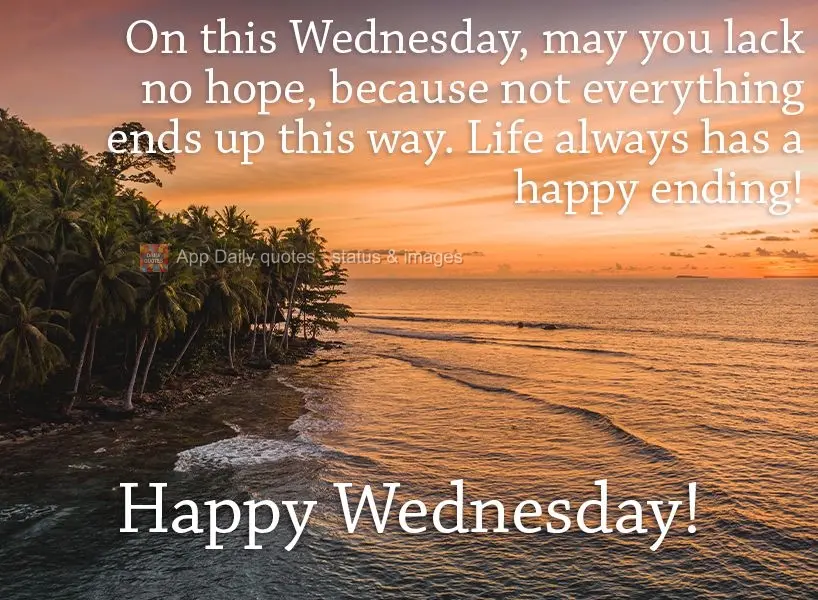 On this Wednesday, may you not lack hope, because not everything ends up this way. Life always has a happy ending! Happy Wednesday!