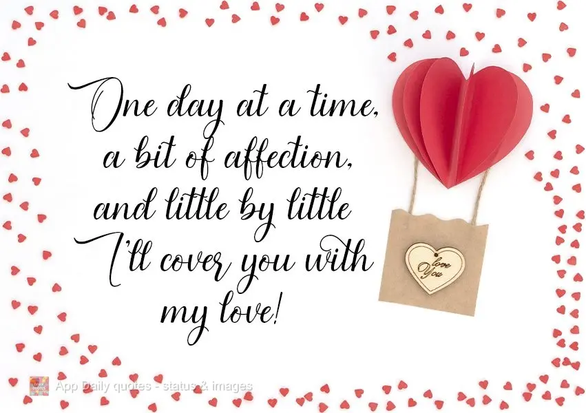 One day at a time, a little affection, and bit by bit I'll shower you with my love! 