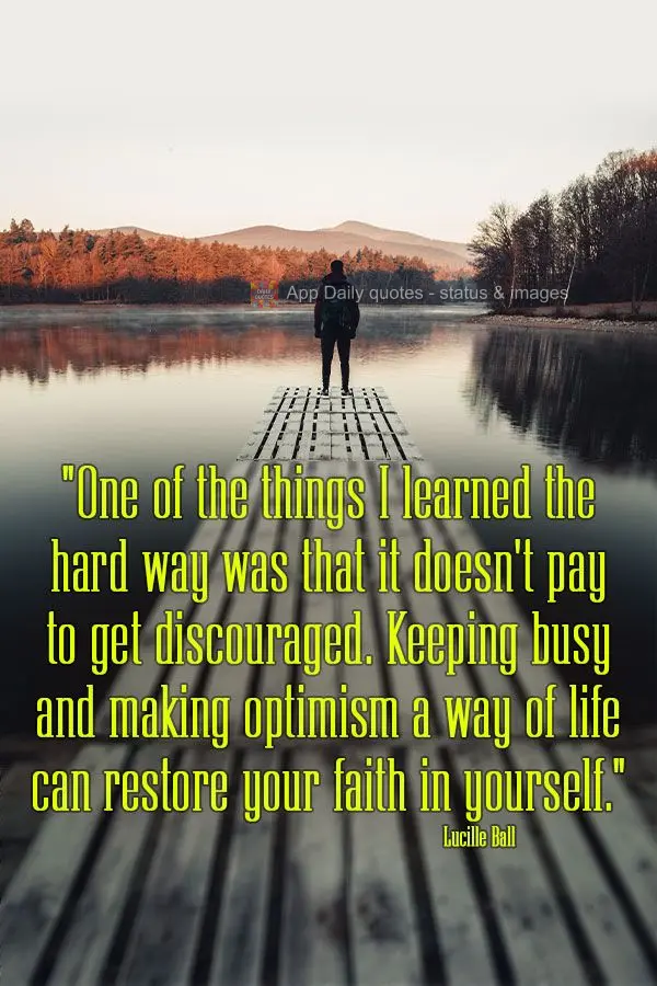 "One of the things I learned the hard way was that it doesn't pay to get discouraged. Keeping busy and making optimism a way of life can restore your fai...