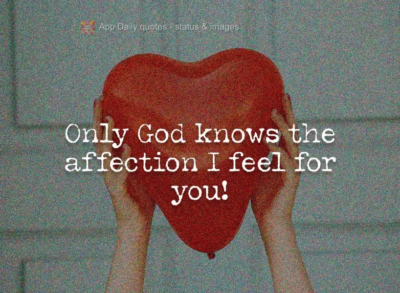 Only God knows the affection I feel for you!