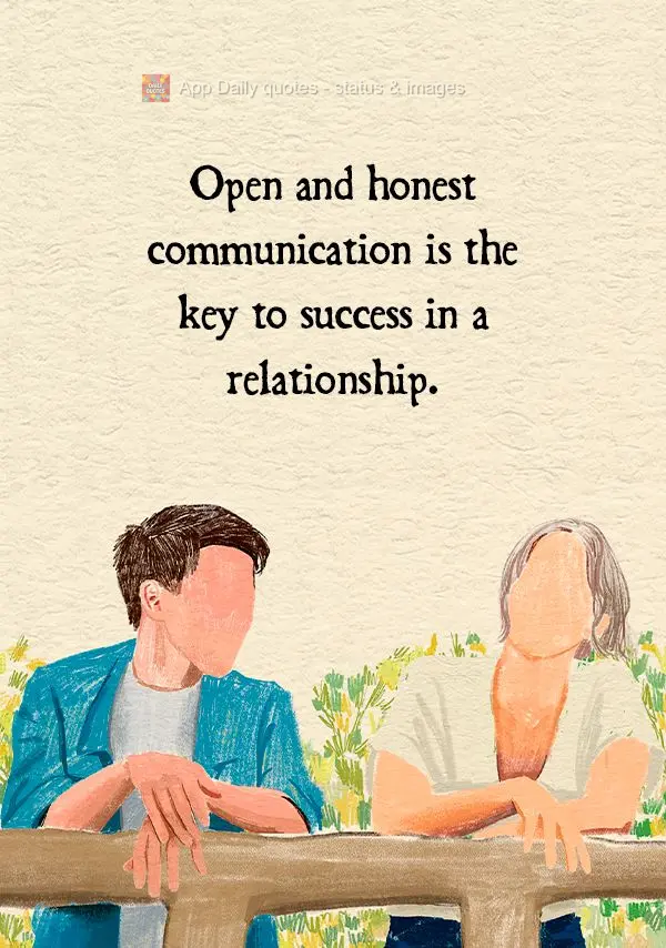 Open and honest communication is the key to success in a relationship.