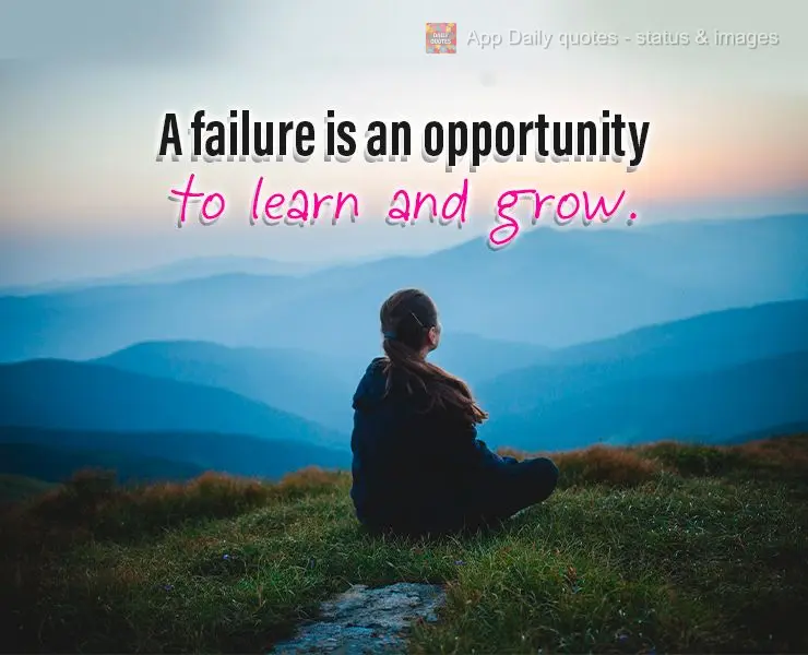 A failure is an opportunity to learn and grow.