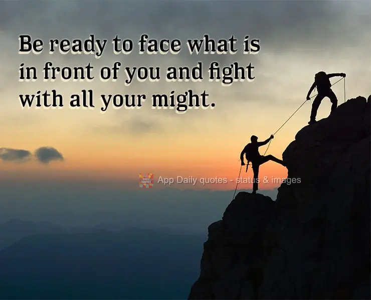 Be ready to face what is in front of you and fight with all your might.