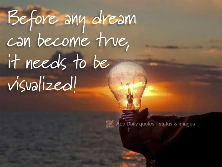 Before any dream can become true, it needs to be visualized!