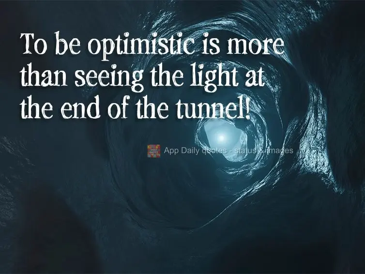 Being optimistic is more than just seeing the light at the end of the tunnel!