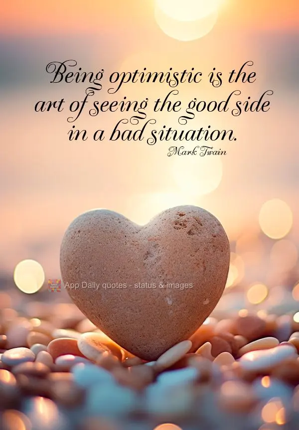 Being optimistic is the art of seeing the good side in a bad situation. Mark Twain