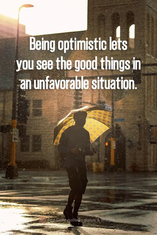 Being optimistic lets you see the good things in an unfavorable situation.
