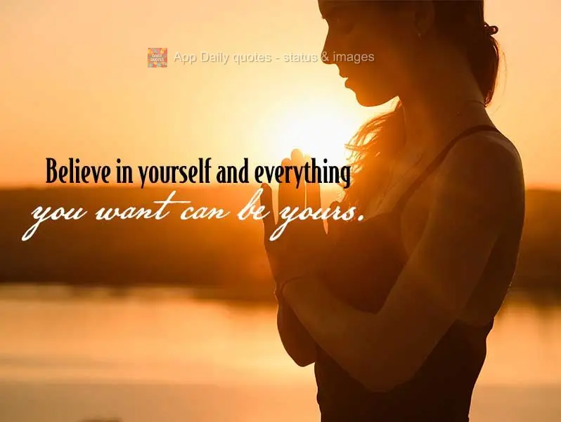 Believe in yourself and everything you want can be yours.