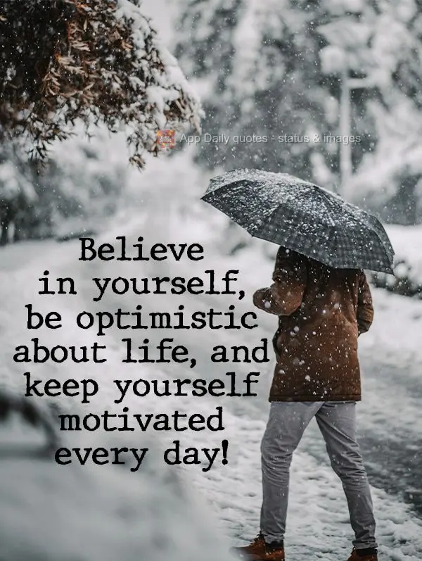 Believe in yourself, be optimistic about life, and keep yourself motivated every day! 