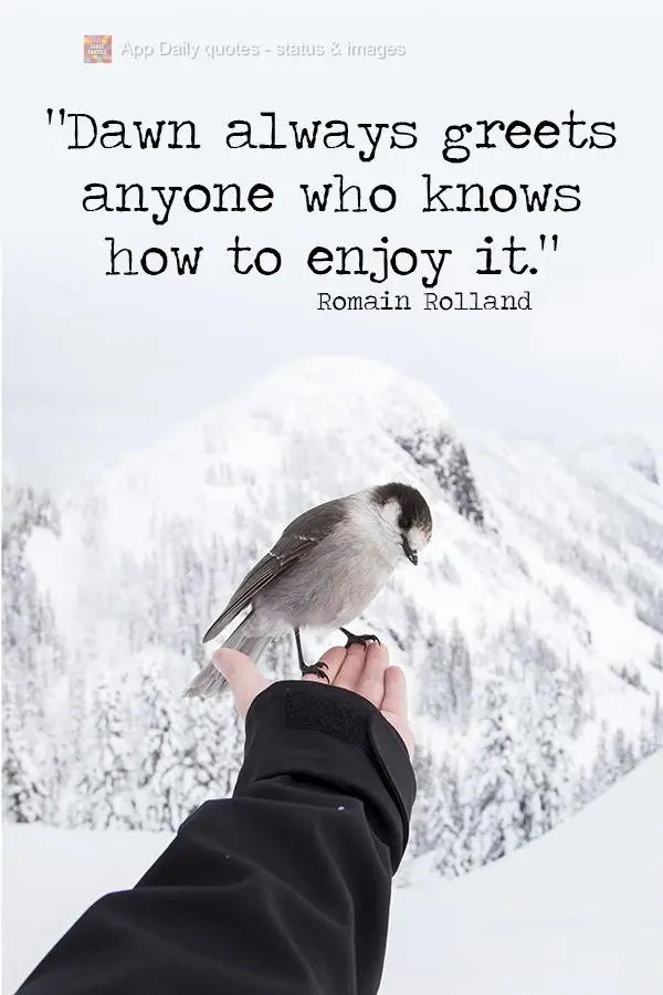 "Dawn always greets anyone who knows how to enjoy it."  Romain Rolland