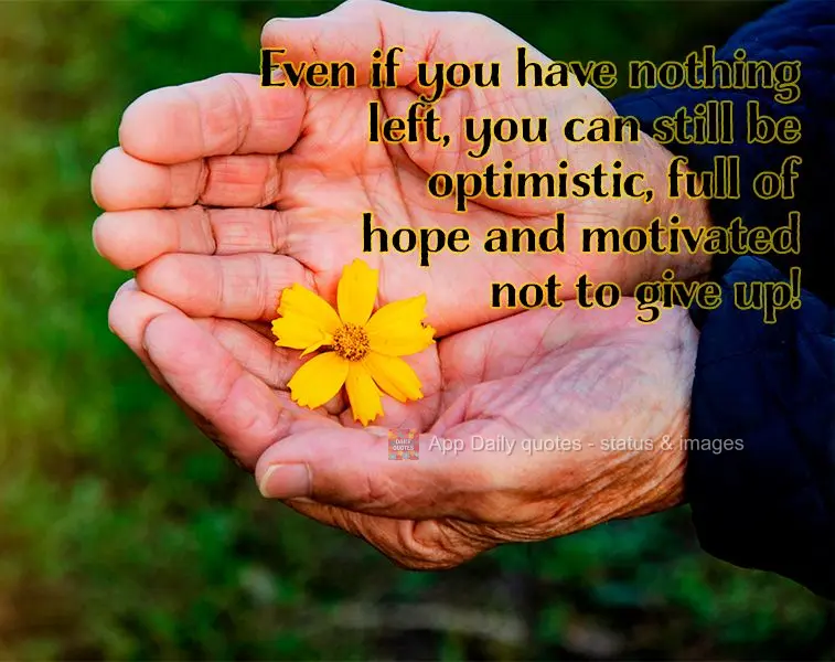 Even if you have nothing left, you can still be optimistic, full of hope and motivated not to give up!