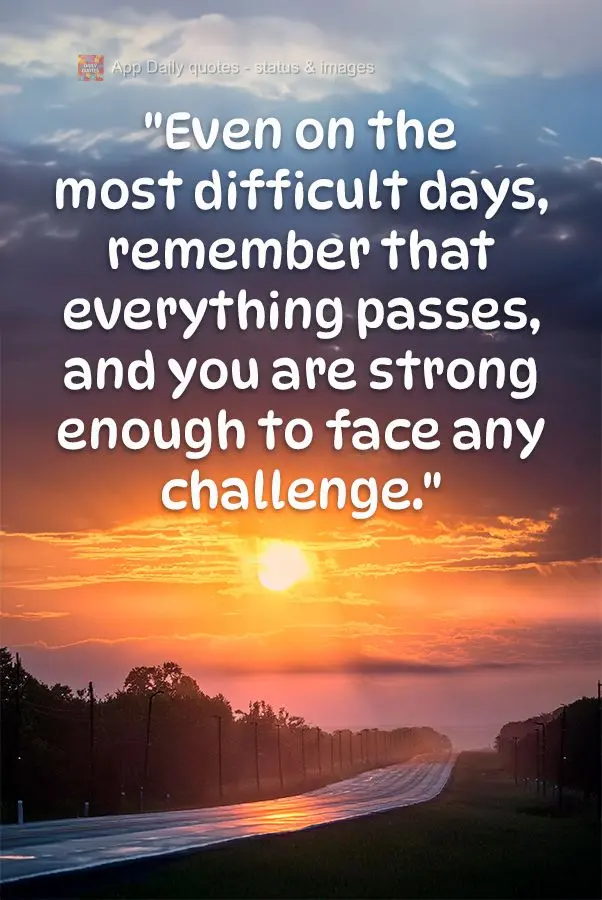 "Even on the most difficult days, remember that everything passes, and you are strong enough to face any challenge."