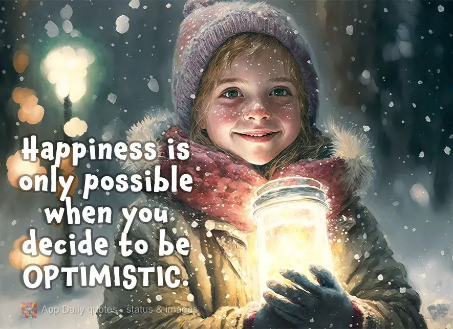 Happiness is only possible after you've decided to be optimistic.
