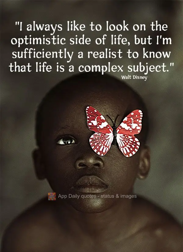 "I always like to look on the optimistic side of life, but I'm sufficiently a realist to know that life is a complex subject." Walt Disney