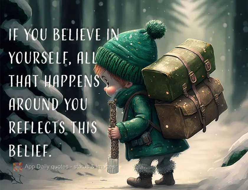 If you believe in yourself, all that happens around you reflects that belief.