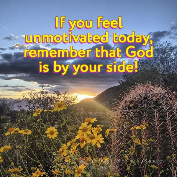 If you feel unmotivated today, remember that God is by your side!