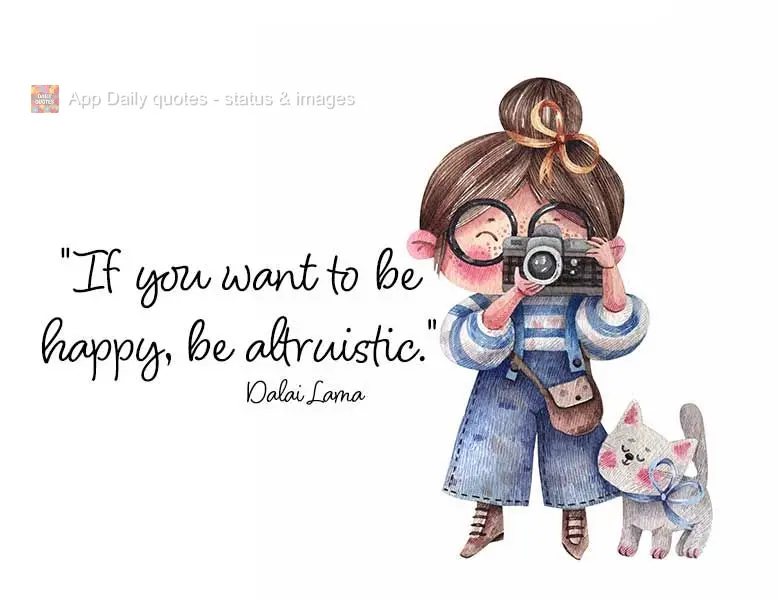 "If you want to be happy, be altruistic." Dalai Lama