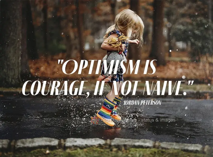 "Optimism is courageous, if not naive." Jordan Peterson