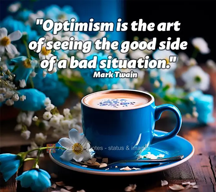 "Optimism is the art of seeing the good side of a bad situation." Mark Twain