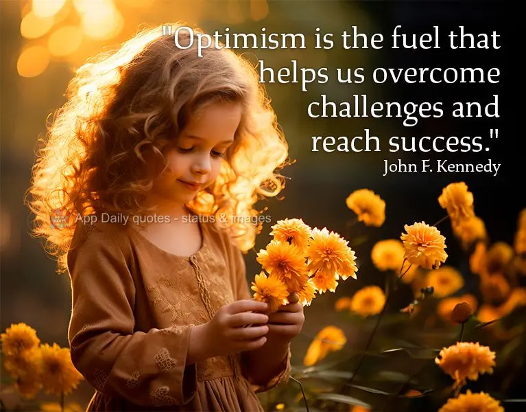 "Optimism is the fuel that helps us overcome challenges and reach success." John F. Kennedy