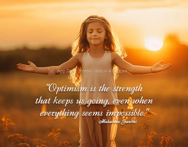 "Optimism is the strength that keeps us going, even when everything seems impossible." Mahatma Gandhi