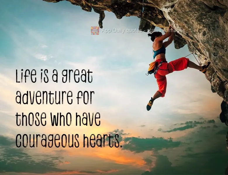 Life is a great adventure for those who have courageous hearts.