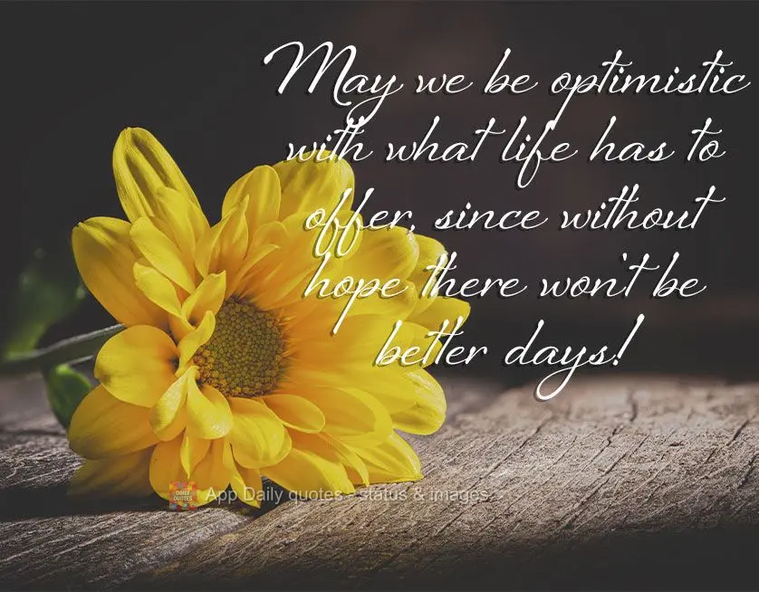 May we be optimistic with what life has to offer, since without hope there won't be better days!
