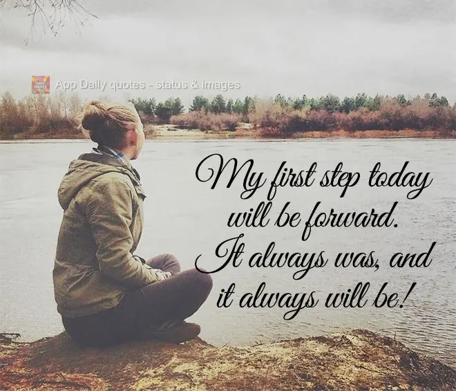 My first step today will be forward. It always was, and it always will be!
