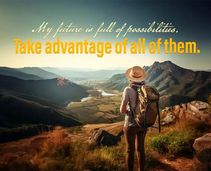 My future is full of possibilities. Take advantage of all of them.