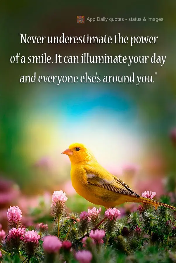 "Never underestimate the power of a smile. It can illuminate your day and everyone else's around you."