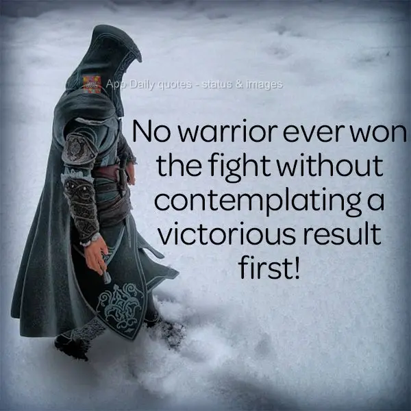 No warrior ever won the fight without contemplating a victorious result first!