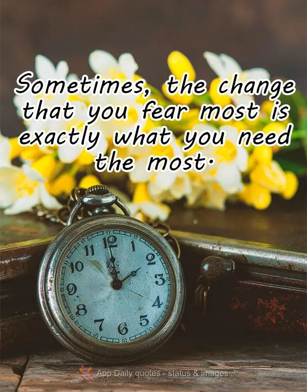 Sometimes, the change that you fear most is exactly what you need the most.