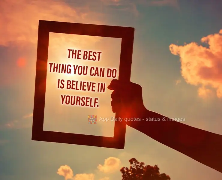 The best thing you can do is believe in yourself.