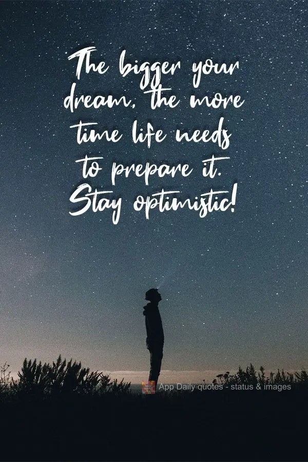 The bigger your dream, the more time life needs to prepare it. Stay optimistic!