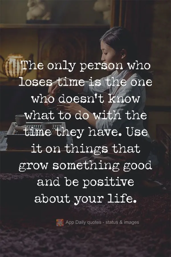 The only person who loses time is the one who doesn't know what to do with the time they have. Use it on things that create good and be positive about yo...