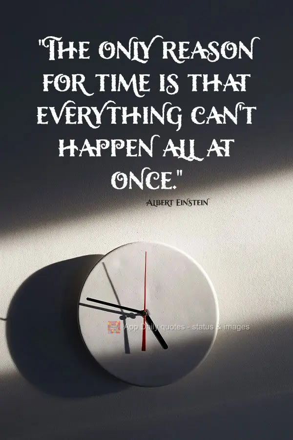 "The only reason for time is that everything can't happen all at once." Albert Einstein