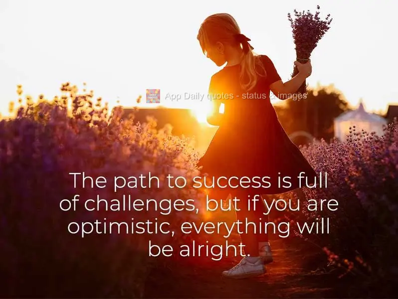 The path to success is full of challenges, but if you are optimistic, everything will be alright.