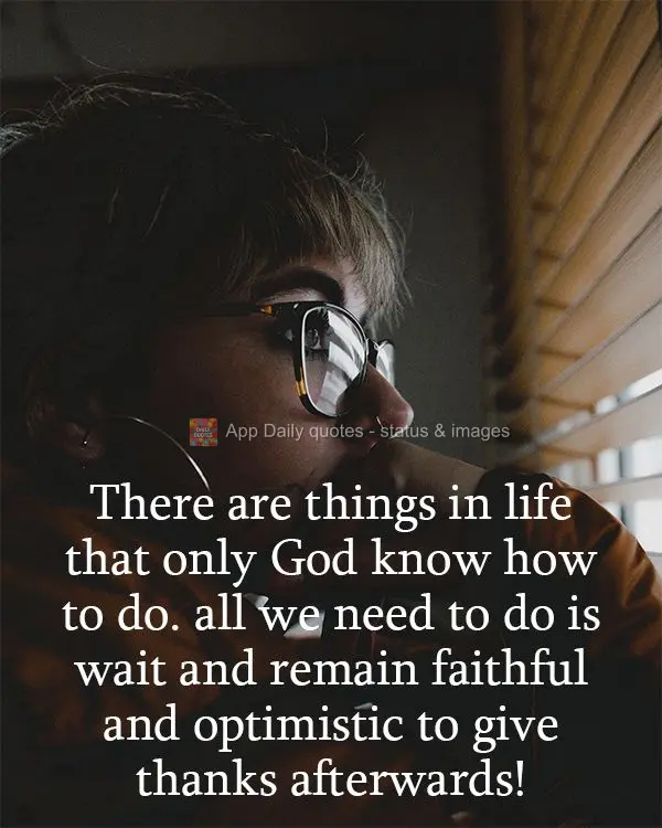 There are things in life that only God knows how to do. All we need to do is wait, stay faithful and optimistic, and give thanks afterwards!
